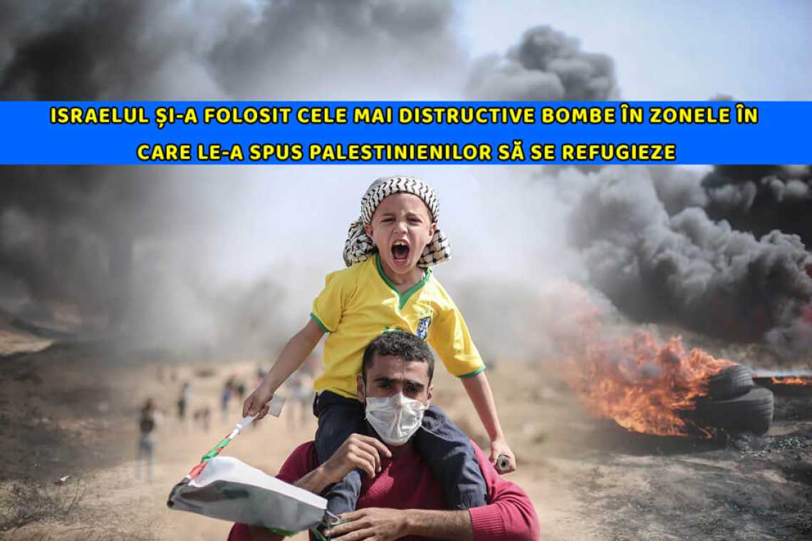 Israelul și-a folosit cele mai distructive bombe în zonele în care le-a spus palestinienilor să se refugieze